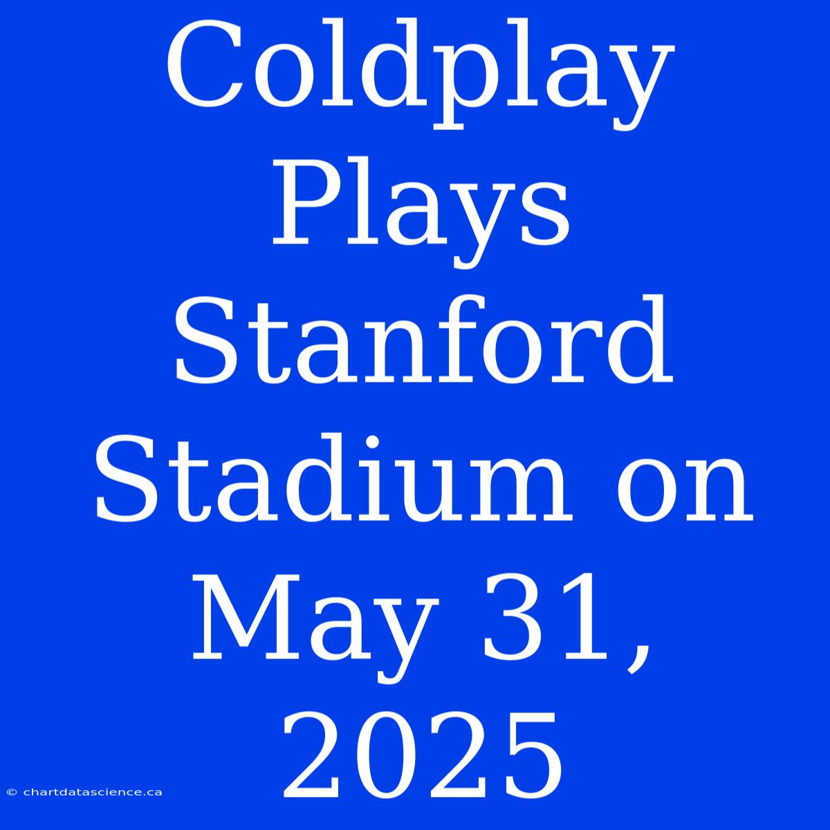 Coldplay Plays Stanford Stadium On May 31, 2025