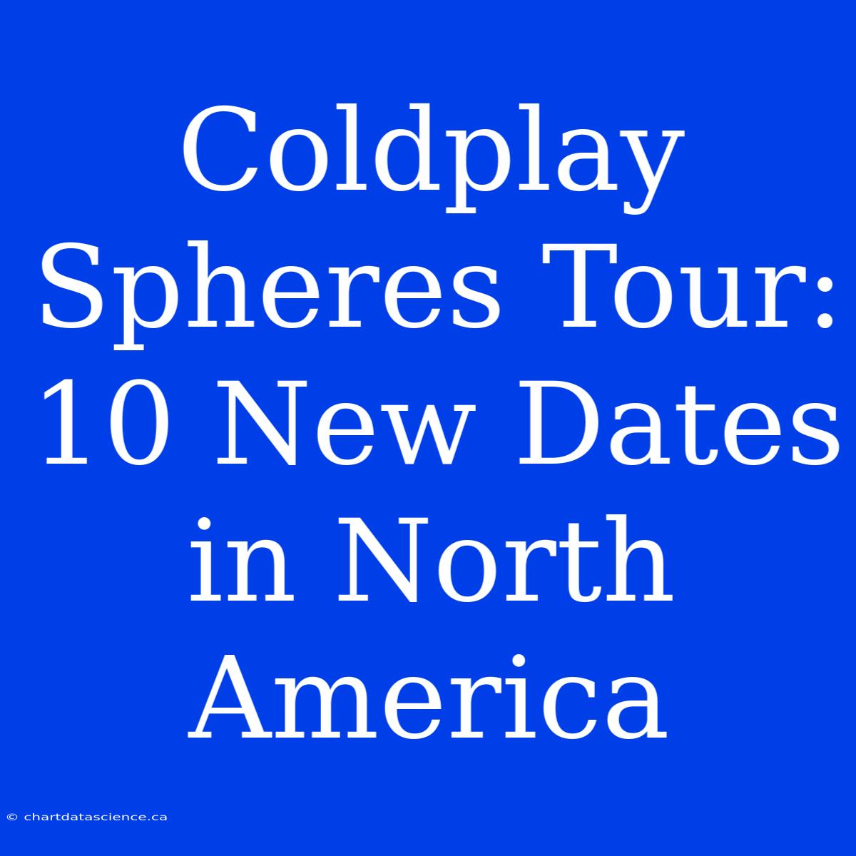 Coldplay Spheres Tour: 10 New Dates In North America