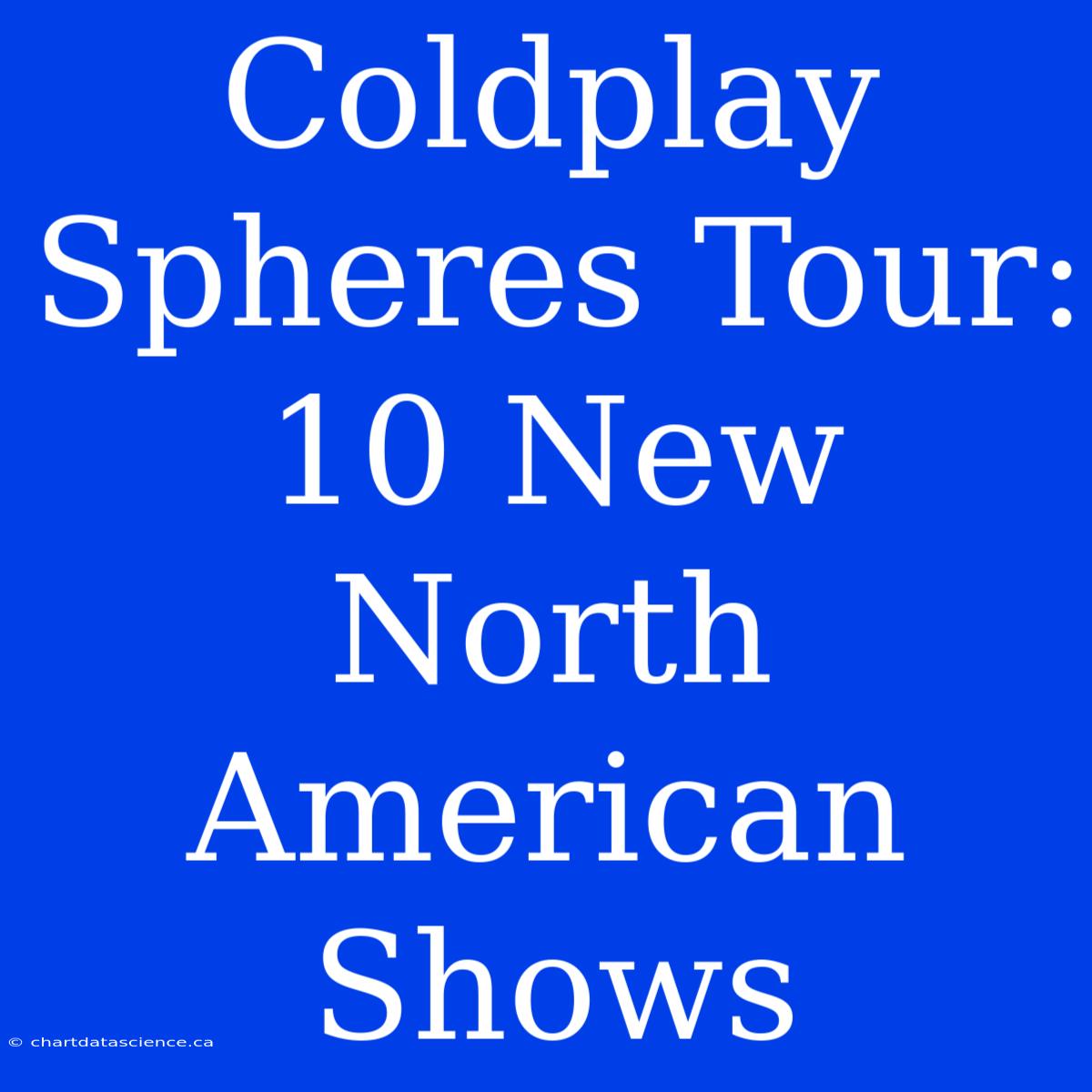 Coldplay Spheres Tour: 10 New North American Shows