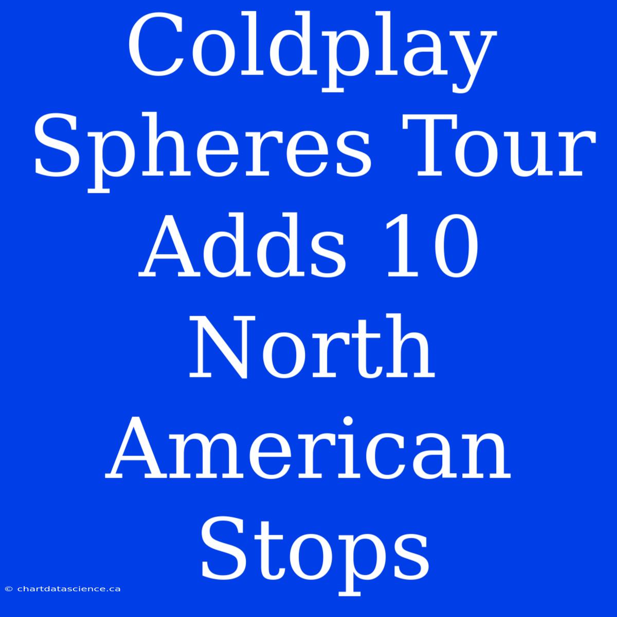 Coldplay Spheres Tour Adds 10 North American Stops