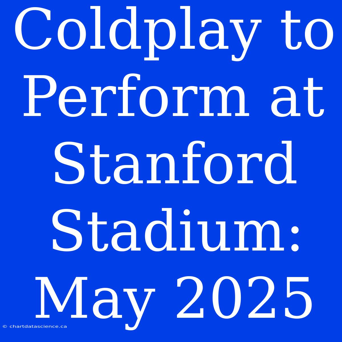 Coldplay To Perform At Stanford Stadium: May 2025