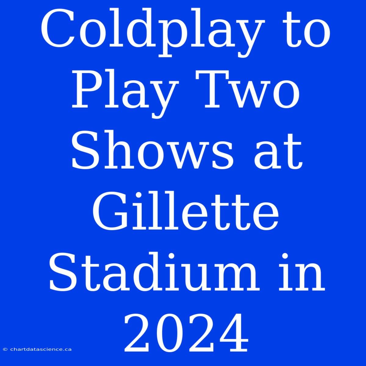 Coldplay To Play Two Shows At Gillette Stadium In 2024