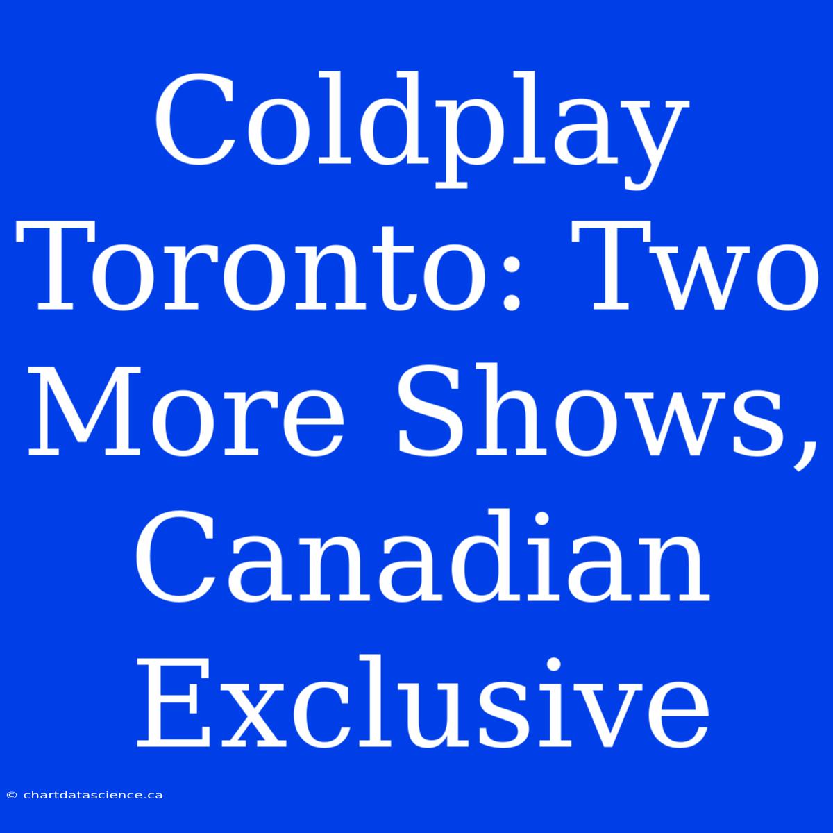 Coldplay Toronto: Two More Shows, Canadian Exclusive