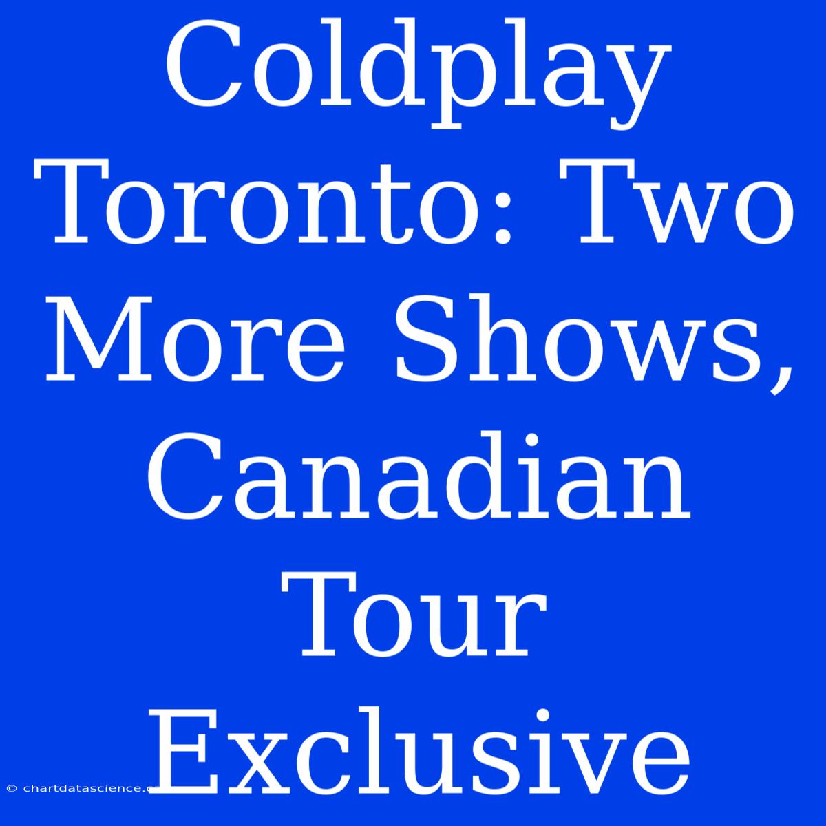 Coldplay Toronto: Two More Shows, Canadian Tour Exclusive