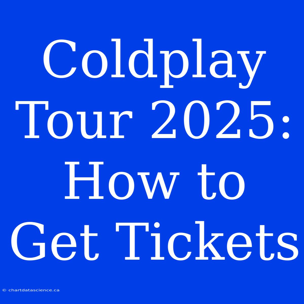 Coldplay Tour 2025: How To Get Tickets