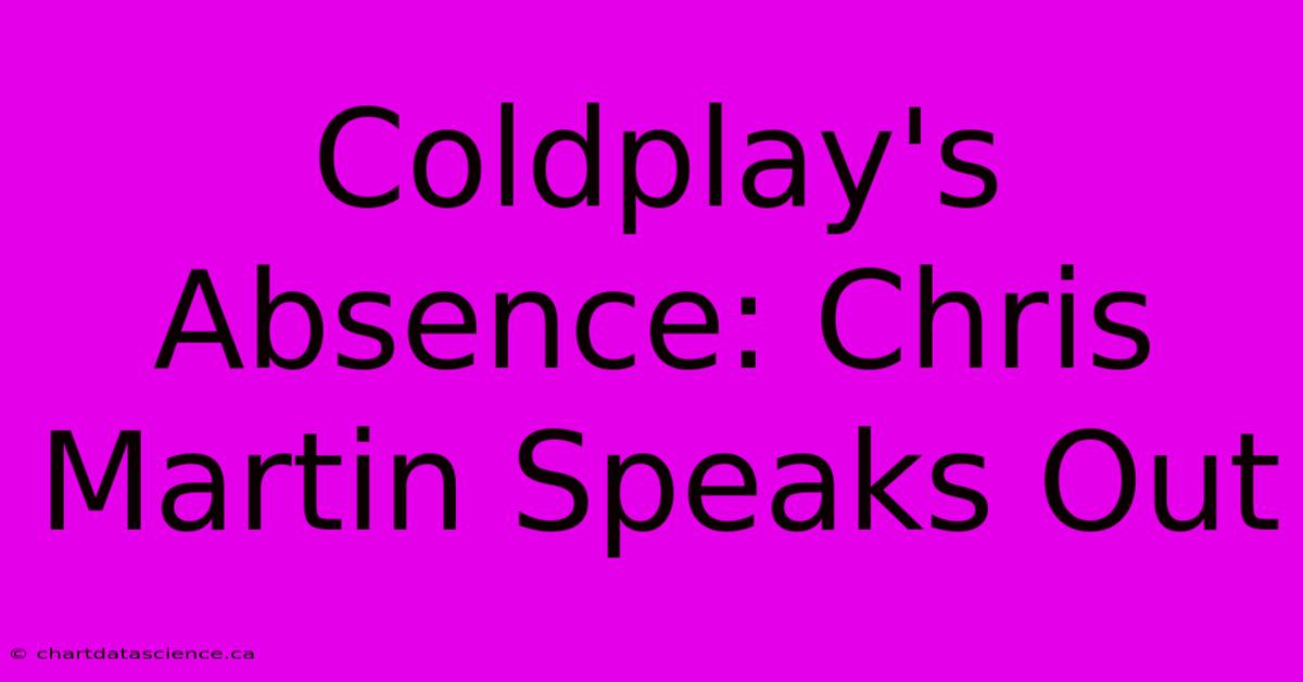 Coldplay's Absence: Chris Martin Speaks Out