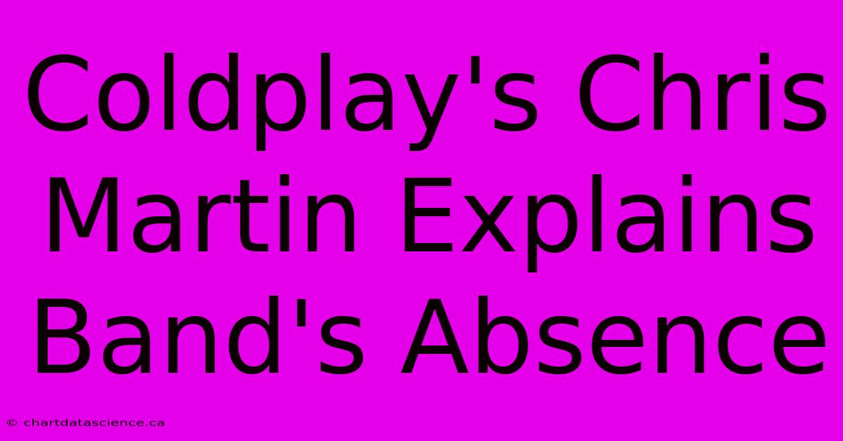 Coldplay's Chris Martin Explains Band's Absence