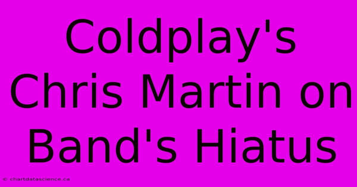 Coldplay's Chris Martin On Band's Hiatus