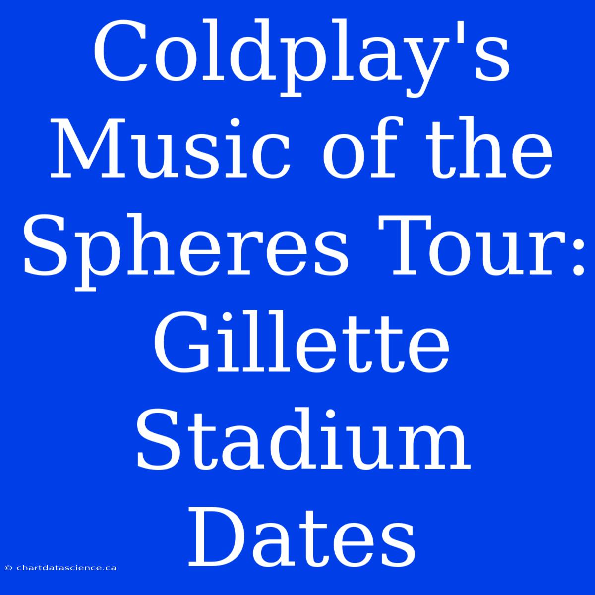 Coldplay's Music Of The Spheres Tour: Gillette Stadium Dates