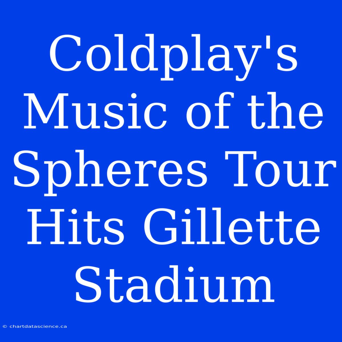 Coldplay's Music Of The Spheres Tour Hits Gillette Stadium