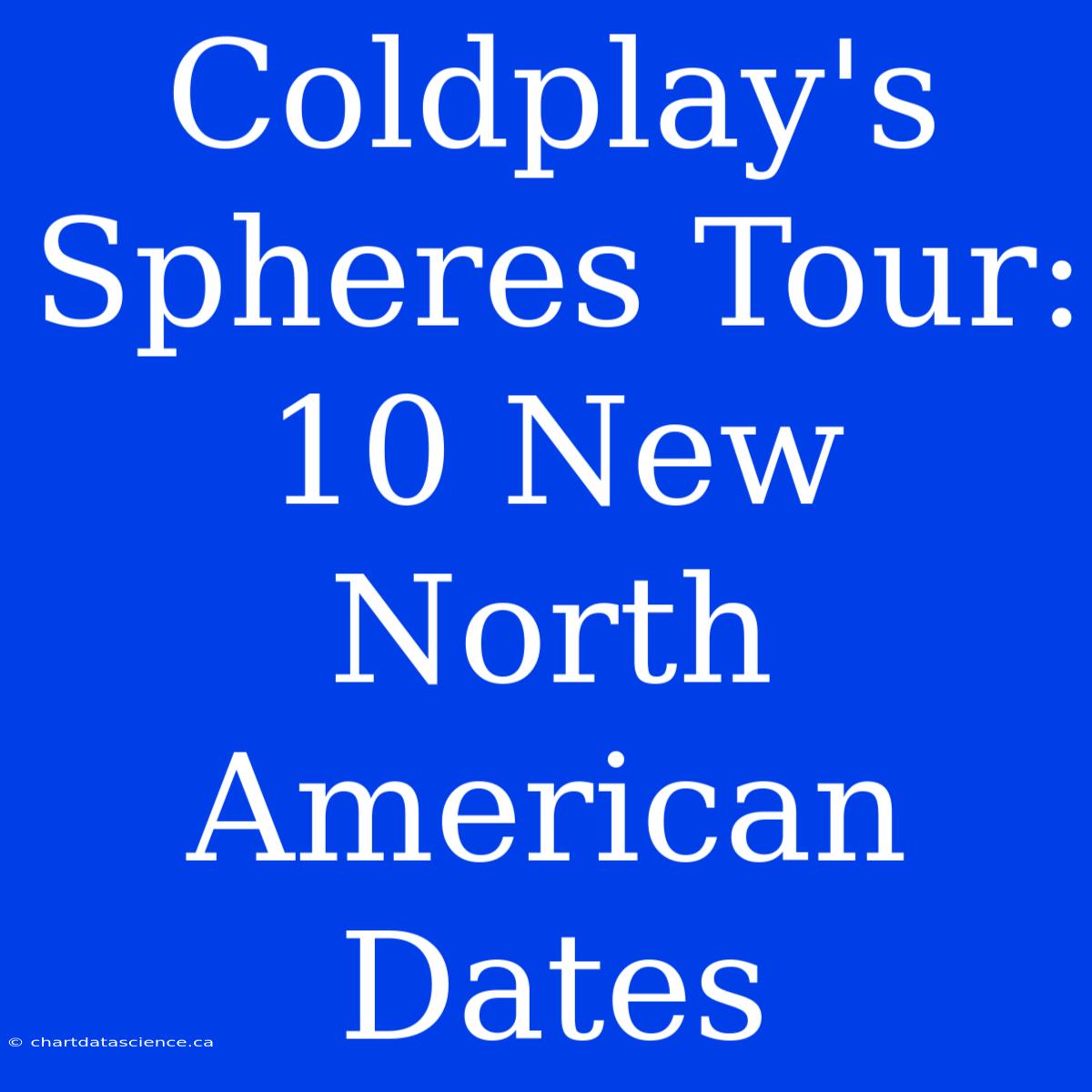 Coldplay's Spheres Tour: 10 New North American Dates