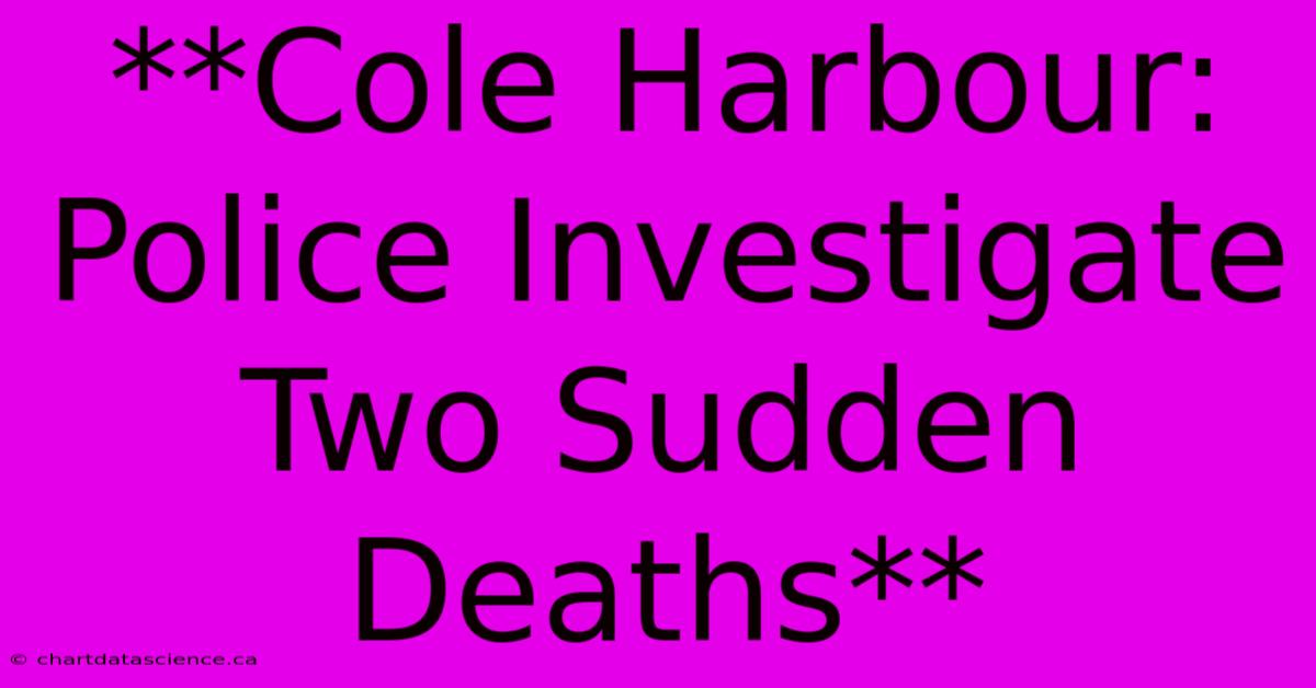 **Cole Harbour: Police Investigate Two Sudden Deaths**