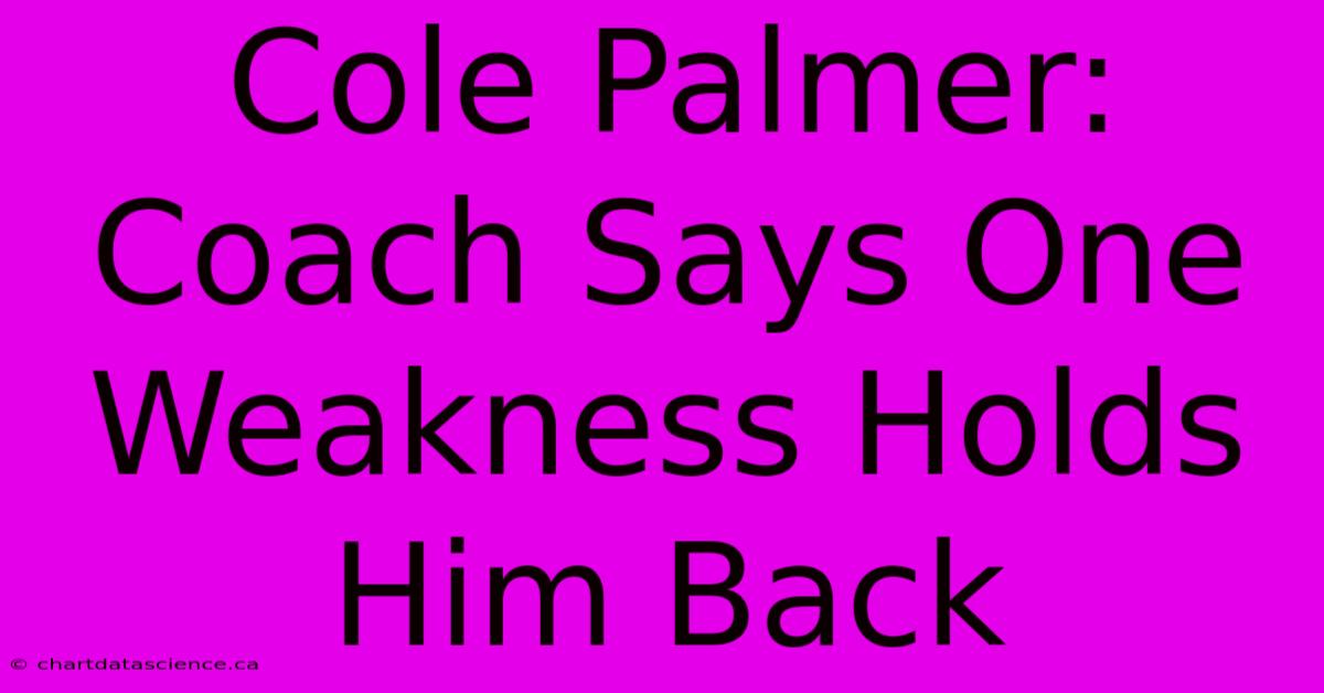 Cole Palmer: Coach Says One Weakness Holds Him Back 