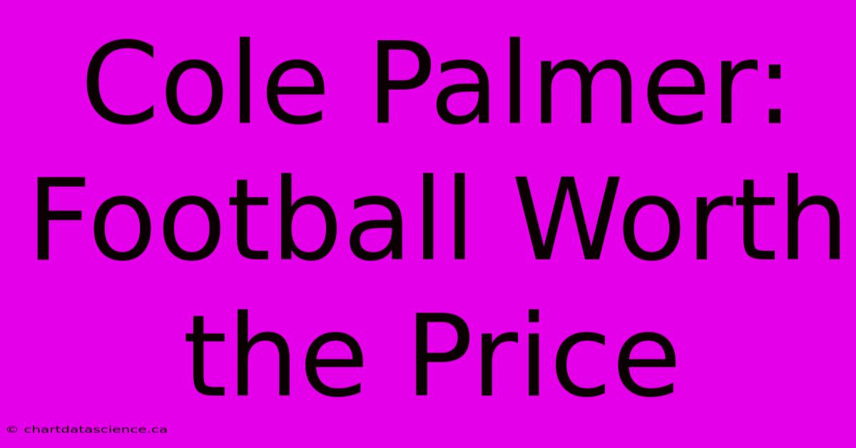 Cole Palmer: Football Worth The Price 