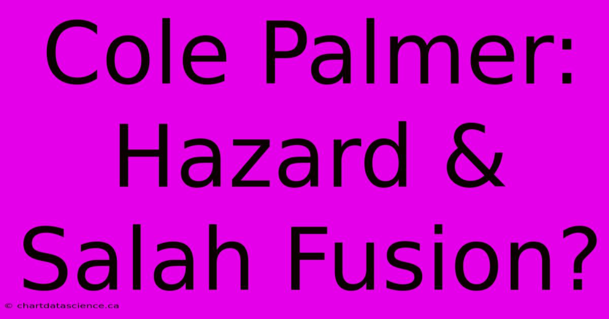 Cole Palmer: Hazard & Salah Fusion?