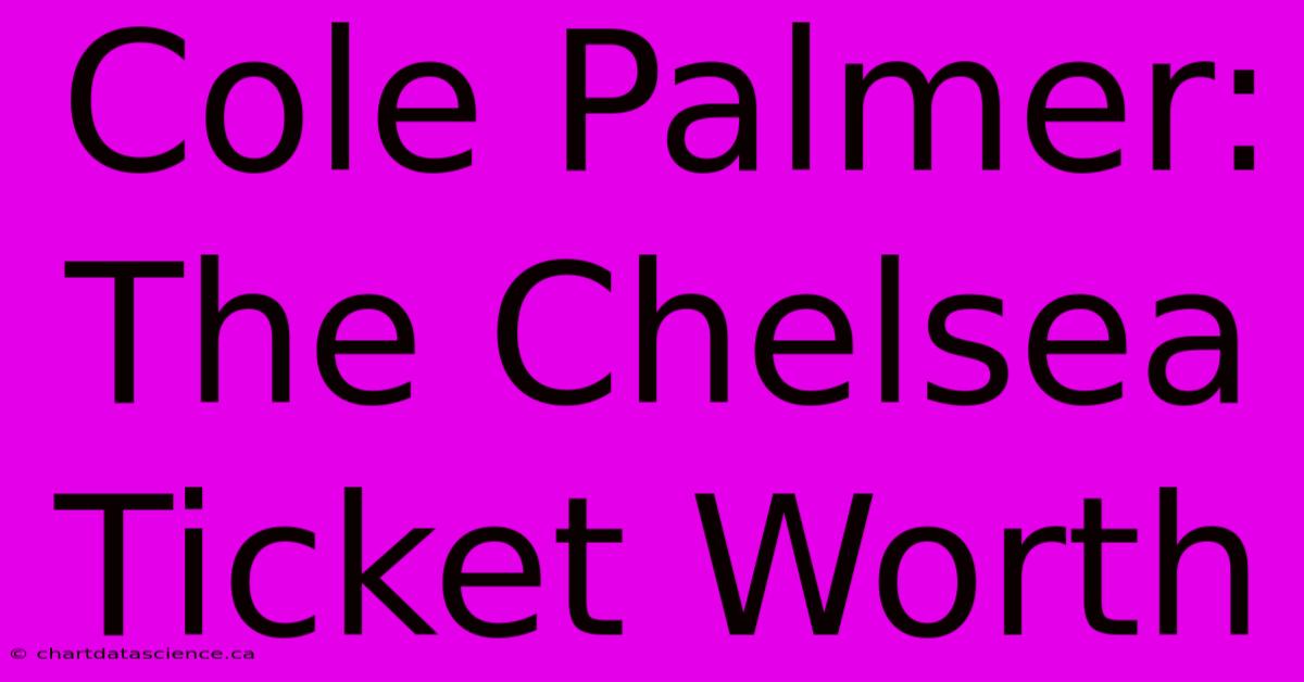 Cole Palmer: The Chelsea Ticket Worth