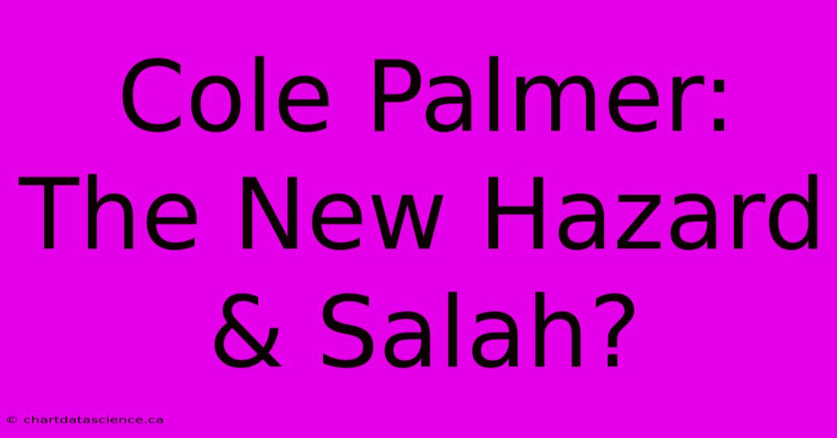 Cole Palmer: The New Hazard & Salah?