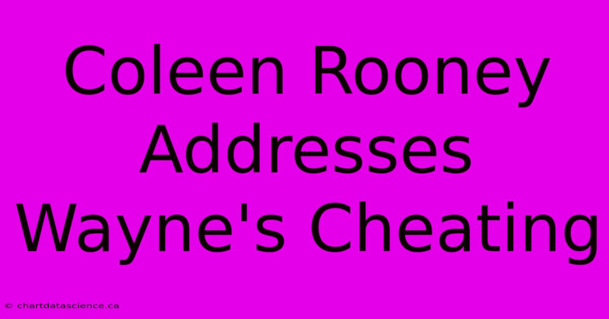 Coleen Rooney Addresses Wayne's Cheating