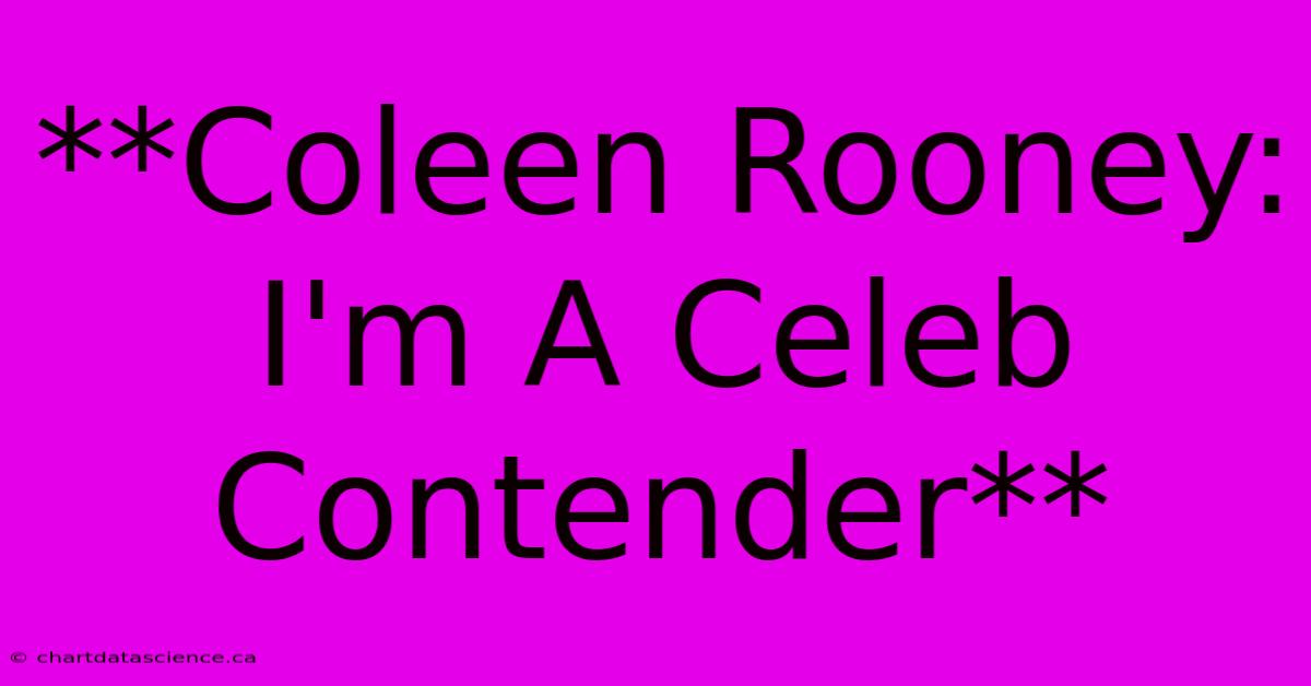 **Coleen Rooney: I'm A Celeb Contender**