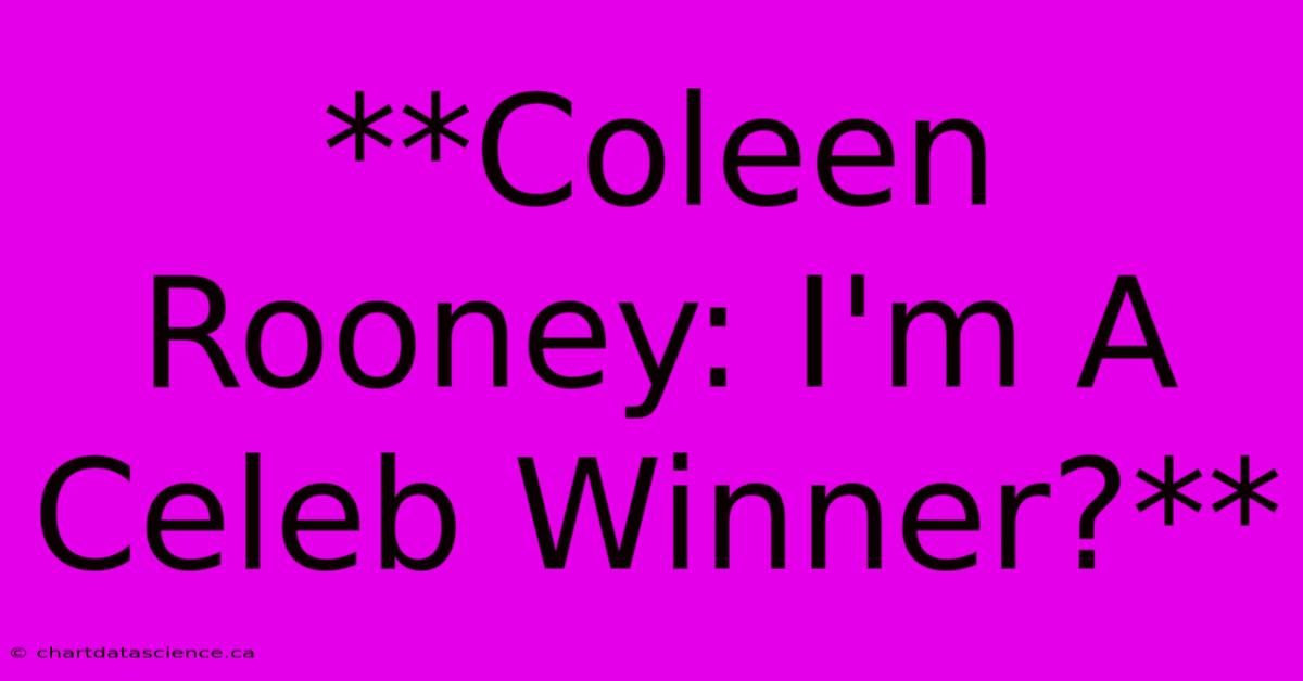 **Coleen Rooney: I'm A Celeb Winner?** 