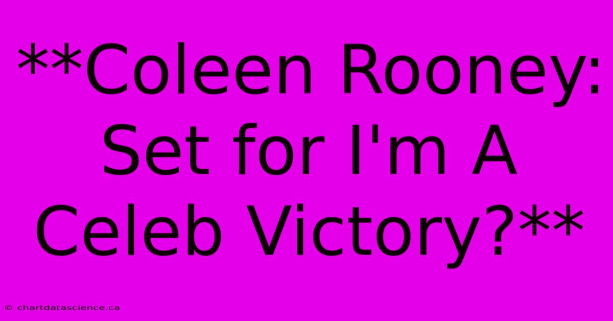 **Coleen Rooney: Set For I'm A Celeb Victory?** 