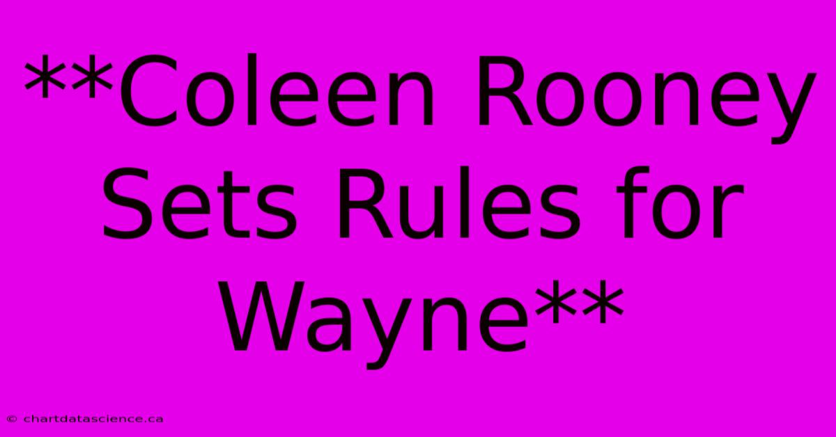 **Coleen Rooney Sets Rules For Wayne** 