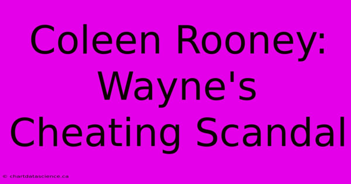 Coleen Rooney: Wayne's Cheating Scandal