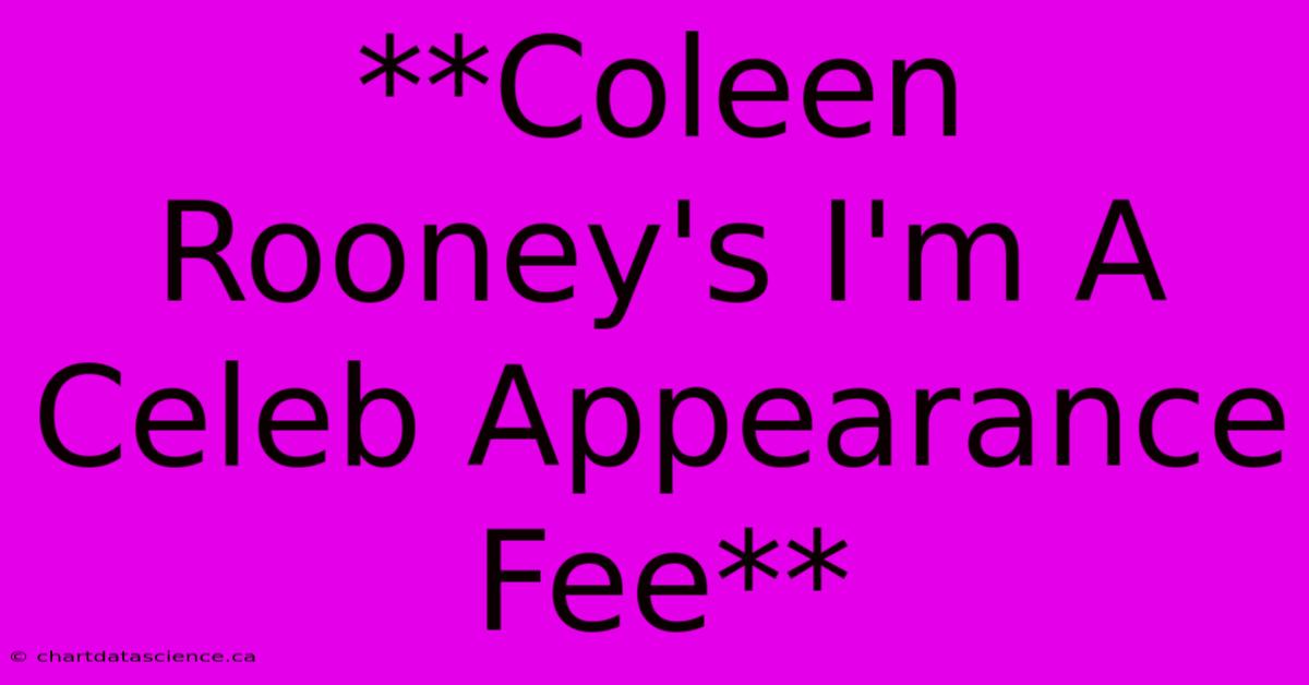 **Coleen Rooney's I'm A Celeb Appearance Fee** 