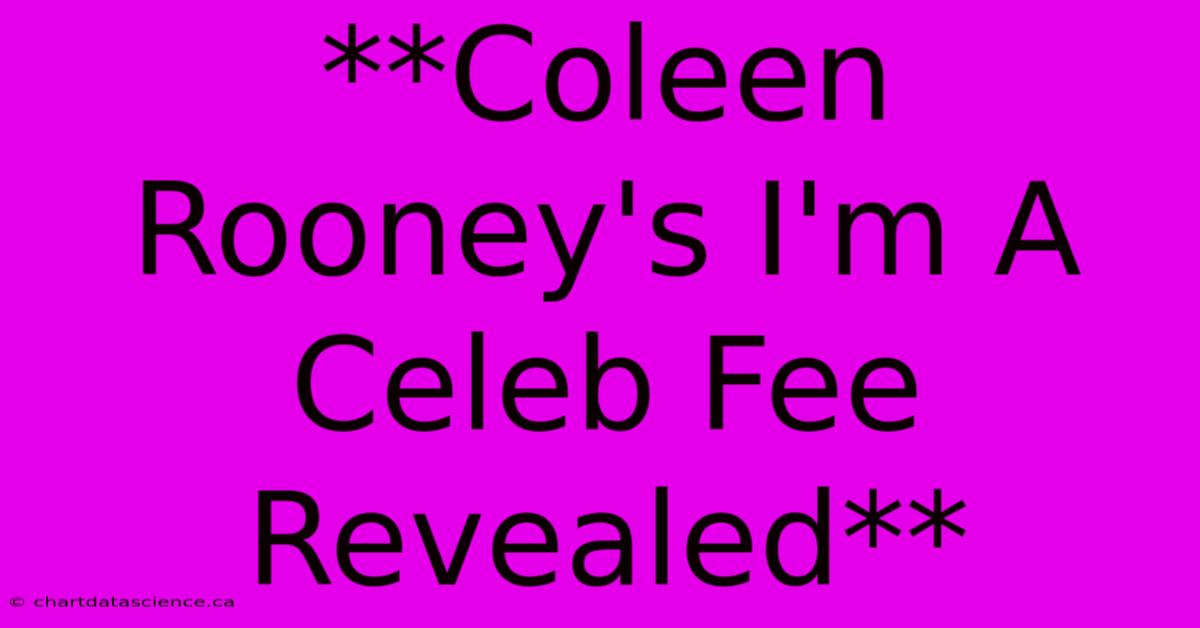 **Coleen Rooney's I'm A Celeb Fee Revealed**