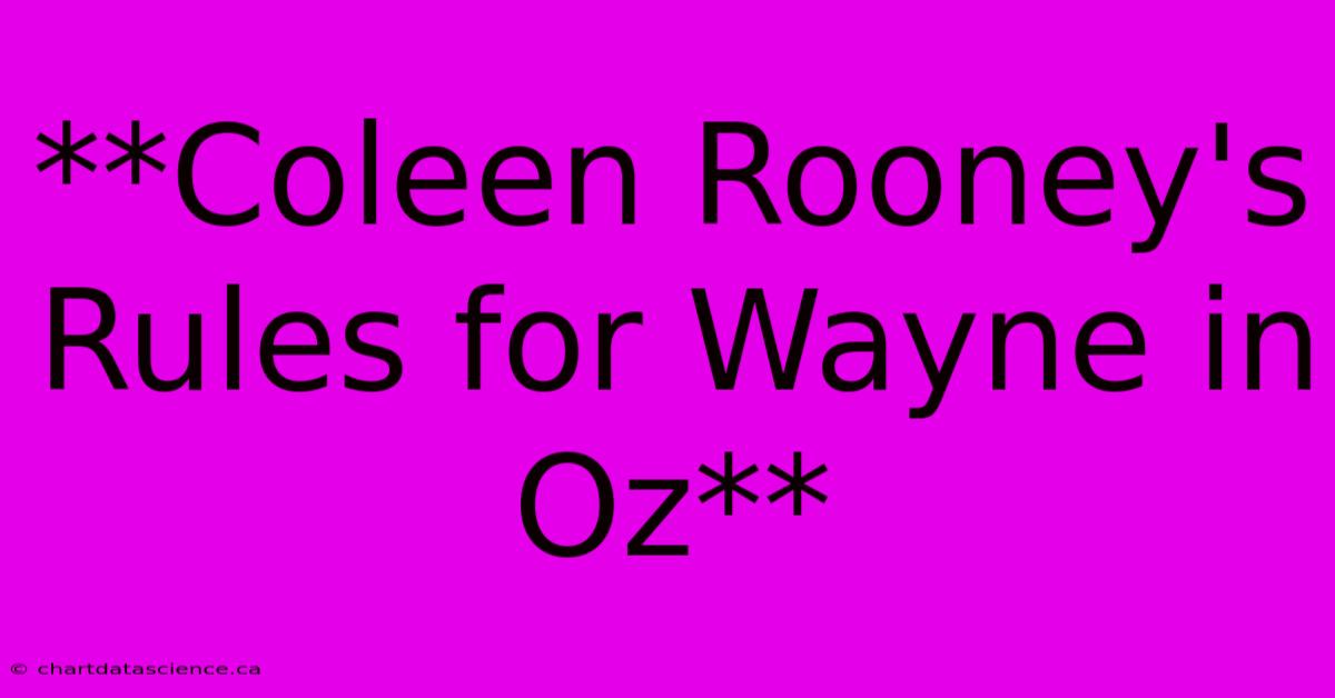 **Coleen Rooney's Rules For Wayne In Oz** 