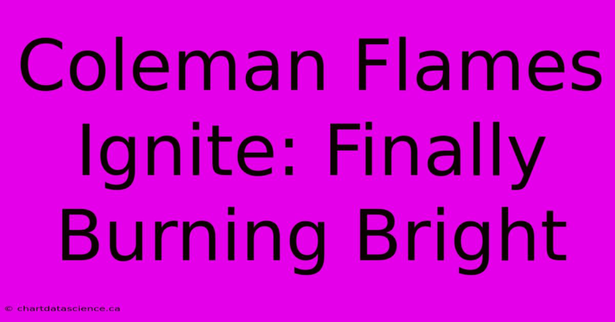 Coleman Flames Ignite: Finally Burning Bright