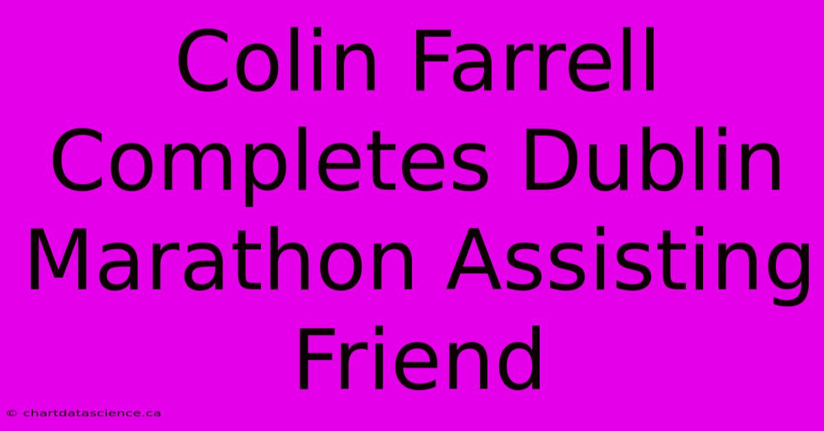 Colin Farrell Completes Dublin Marathon Assisting Friend