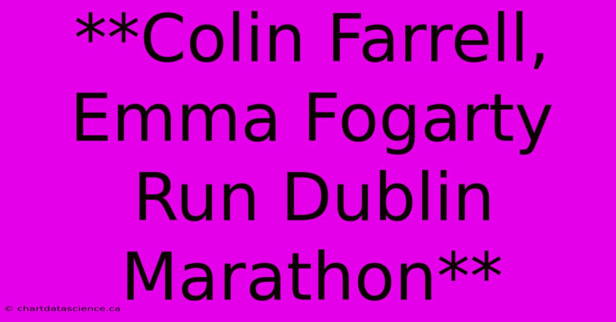 **Colin Farrell, Emma Fogarty Run Dublin Marathon**