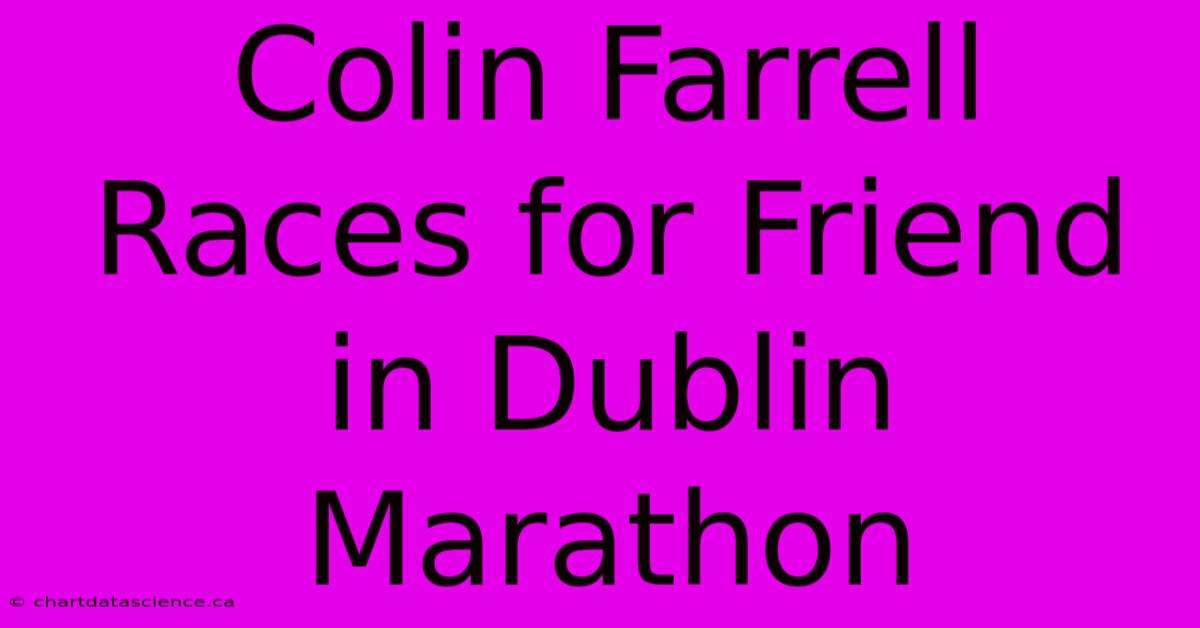 Colin Farrell Races For Friend In Dublin Marathon 