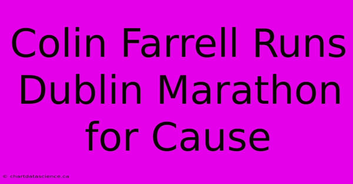 Colin Farrell Runs Dublin Marathon For Cause