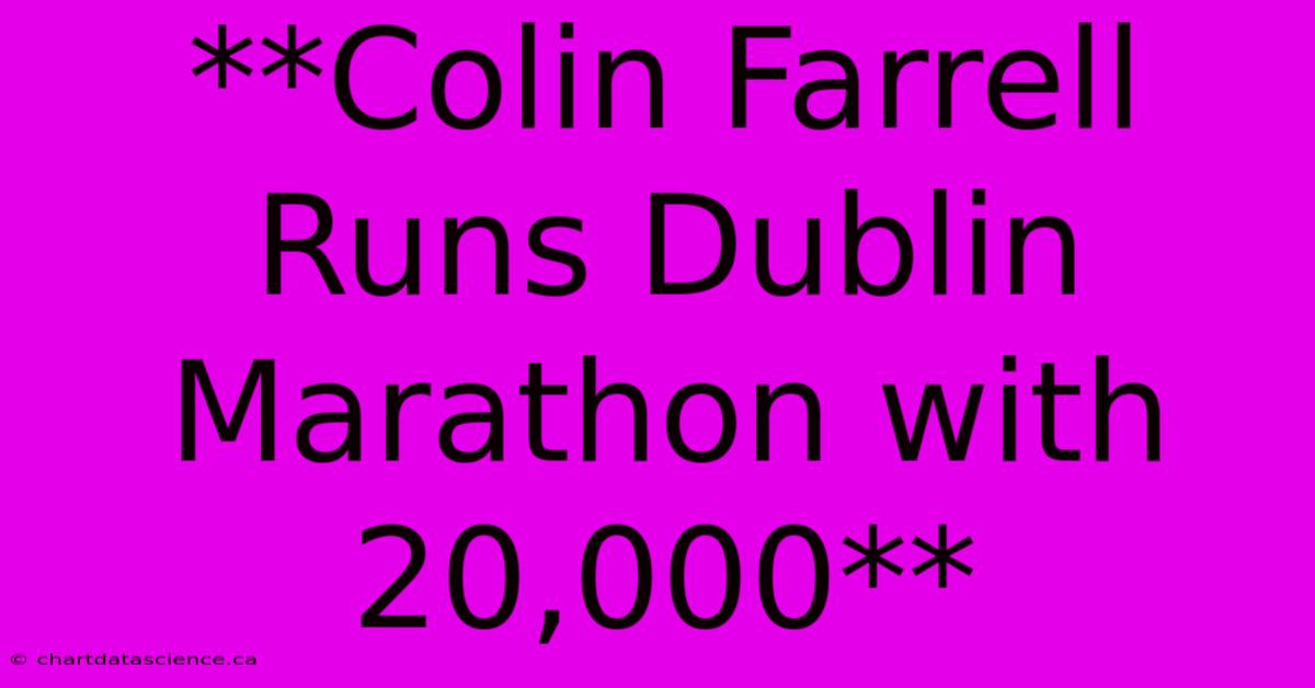 **Colin Farrell Runs Dublin Marathon With 20,000** 