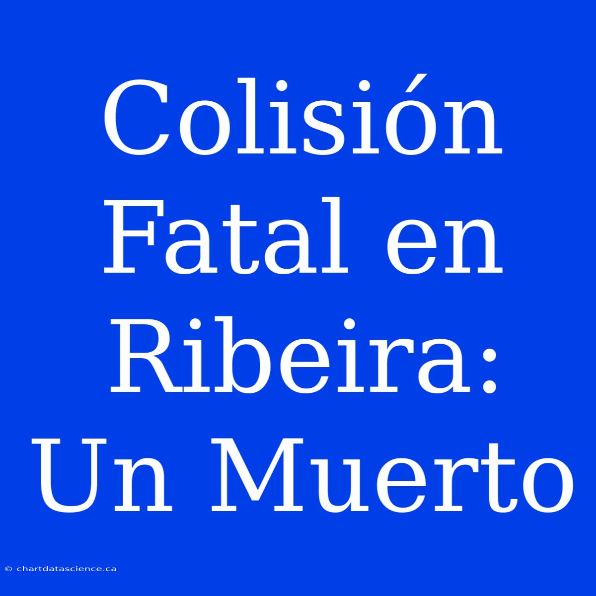 Colisión Fatal En Ribeira: Un Muerto