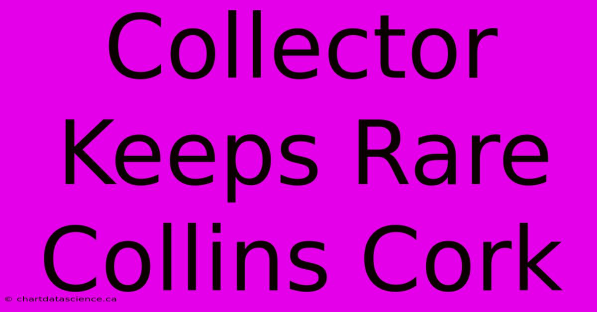 Collector Keeps Rare Collins Cork