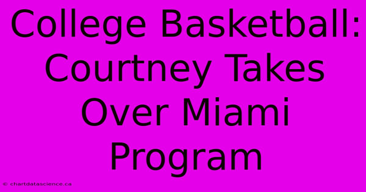 College Basketball: Courtney Takes Over Miami Program