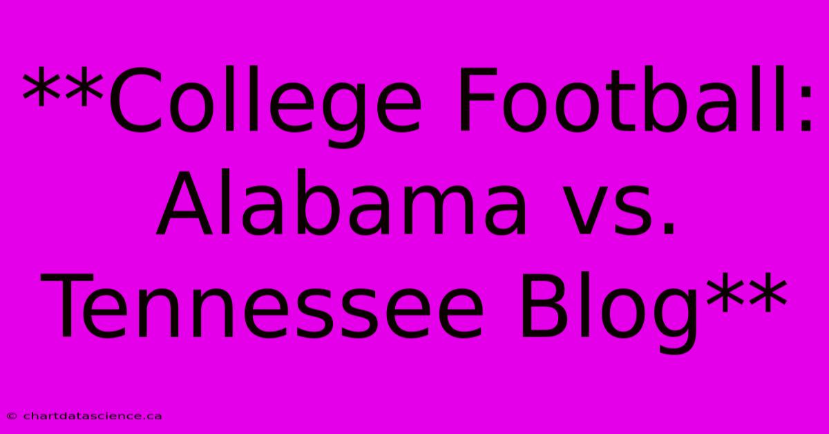 **College Football: Alabama Vs. Tennessee Blog**