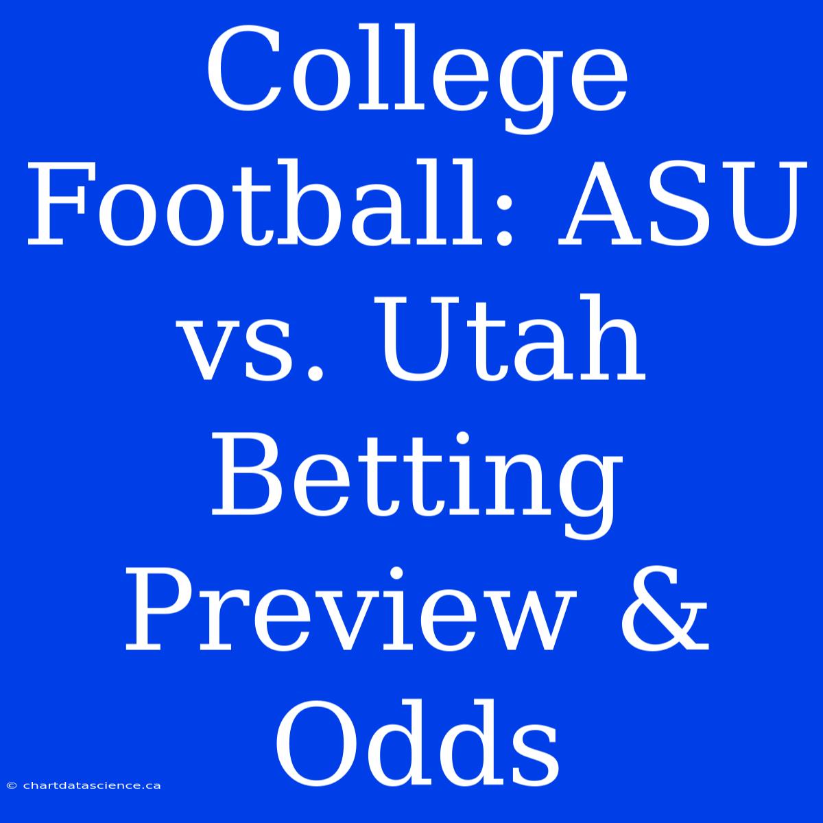 College Football: ASU Vs. Utah Betting Preview & Odds