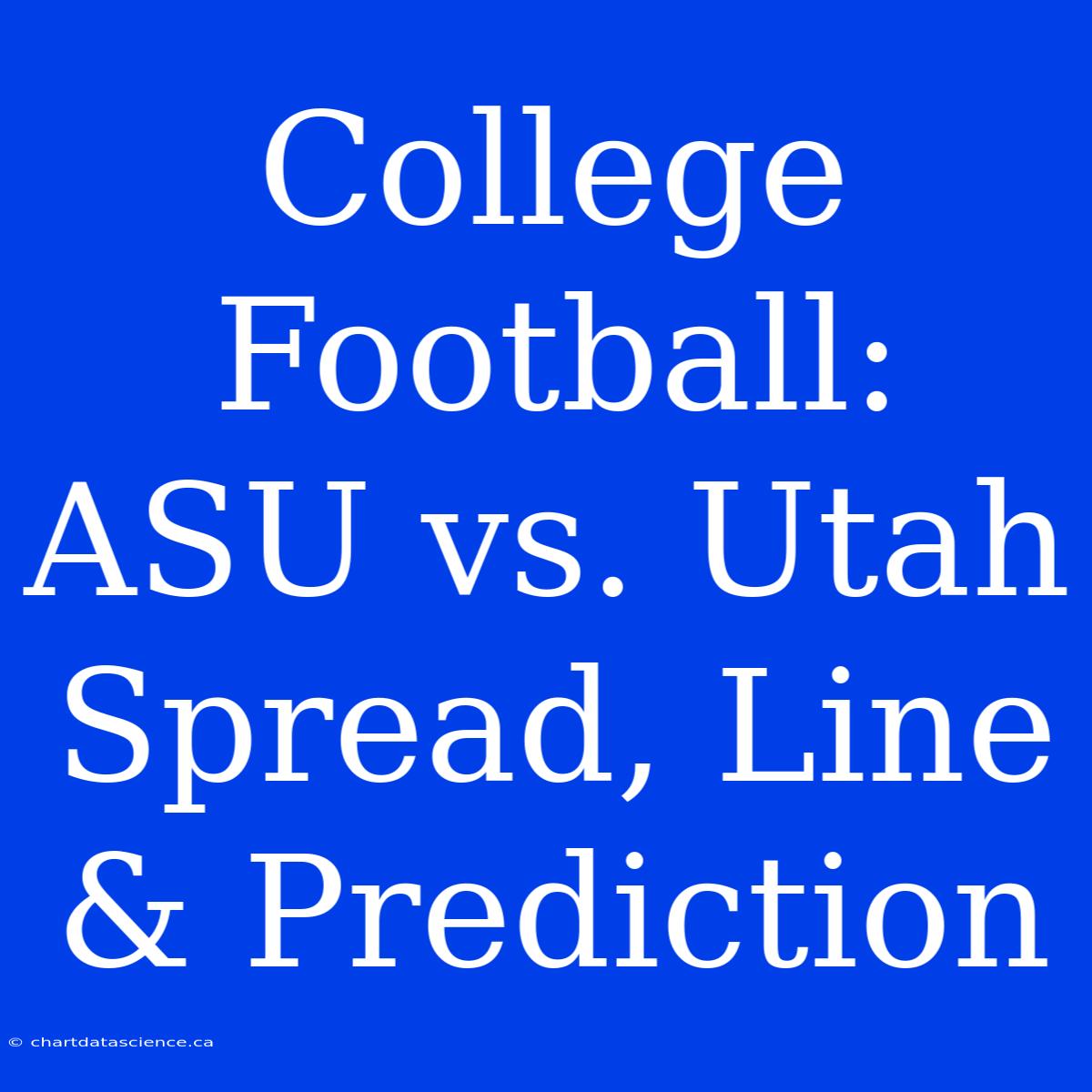 College Football: ASU Vs. Utah Spread, Line & Prediction