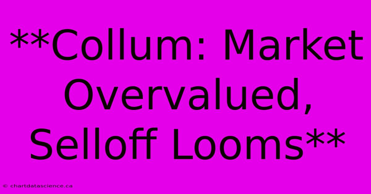 **Collum: Market Overvalued, Selloff Looms**