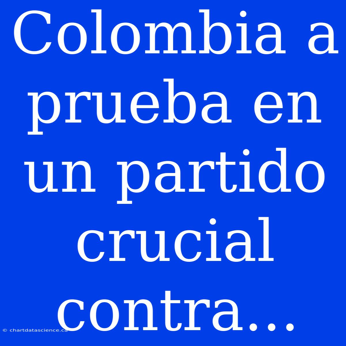 Colombia A Prueba En Un Partido Crucial Contra...