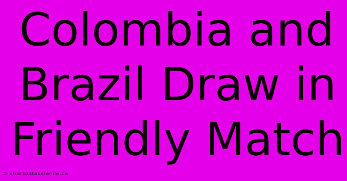 Colombia And Brazil Draw In Friendly Match