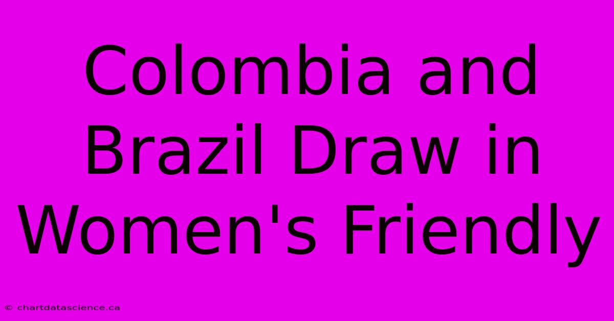 Colombia And Brazil Draw In Women's Friendly