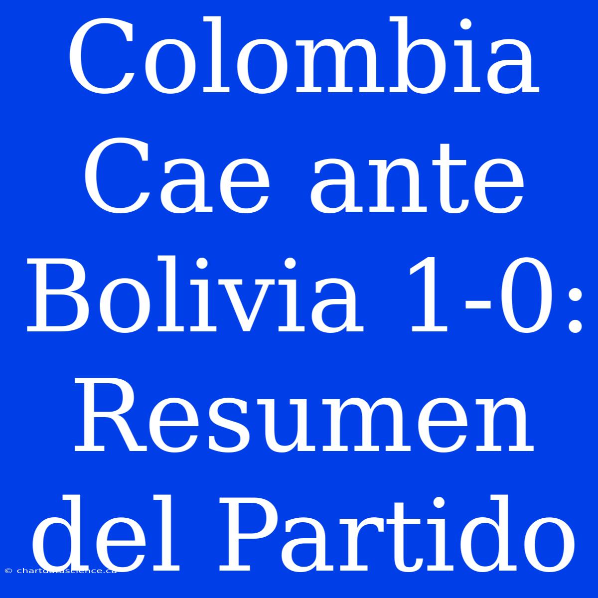 Colombia Cae Ante Bolivia 1-0: Resumen Del Partido