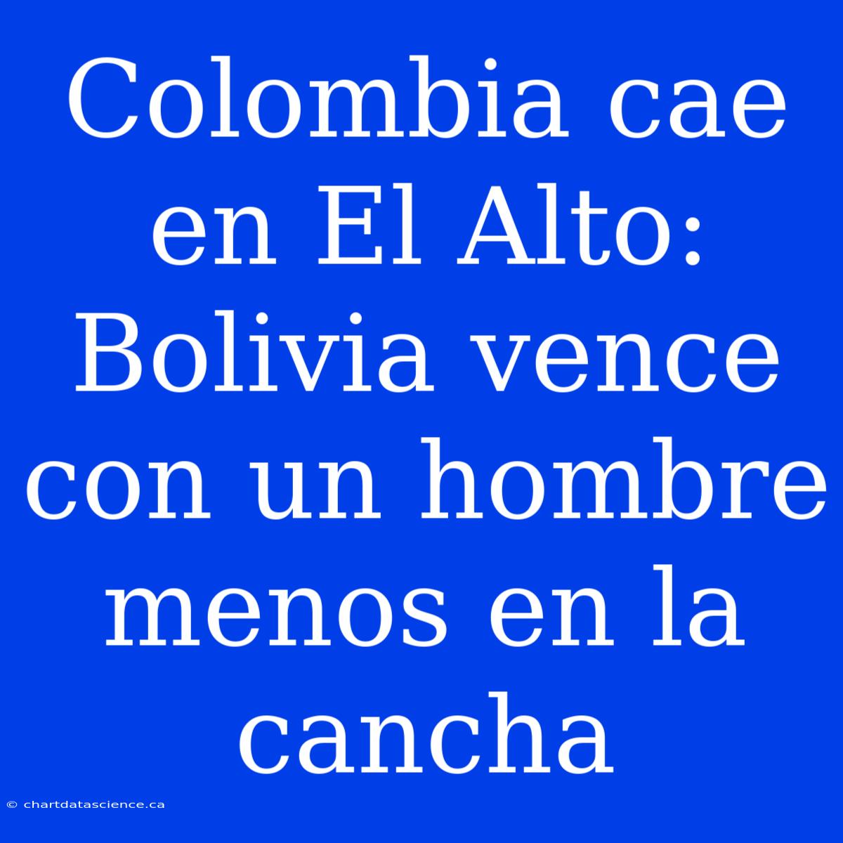 Colombia Cae En El Alto: Bolivia Vence Con Un Hombre Menos En La Cancha