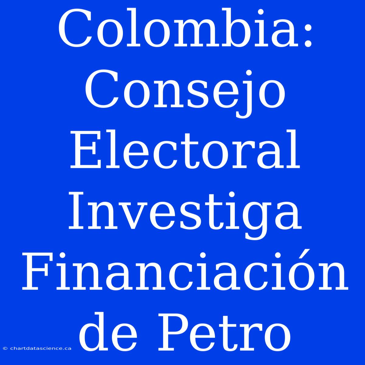 Colombia: Consejo Electoral Investiga Financiación De Petro