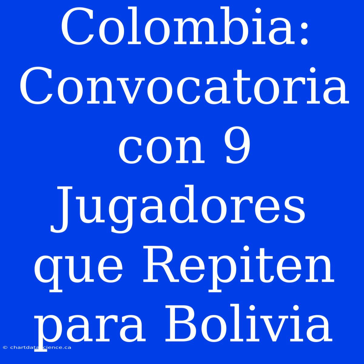 Colombia: Convocatoria Con 9 Jugadores Que Repiten Para Bolivia